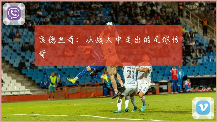 莫德里奇:从战火中走出的足球传奇