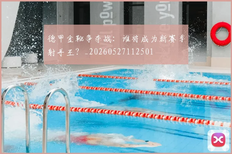 德甲金靴争夺战:谁将成为新赛季射手王?_20260527112501