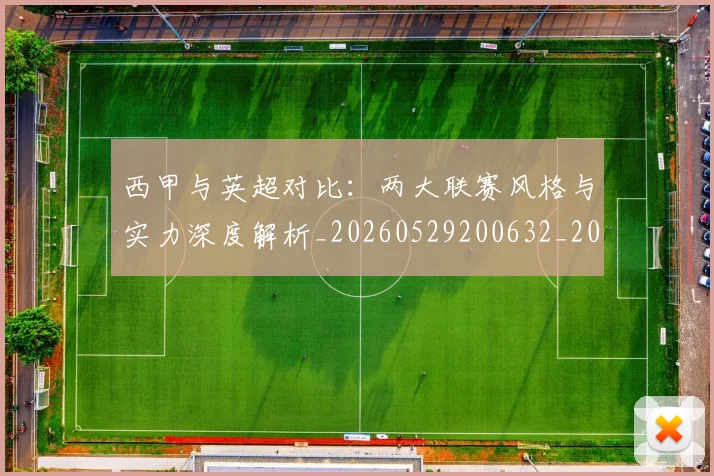西甲与英超对比:两大联赛风格与实力深度解析_20260529200632_20260703181834
