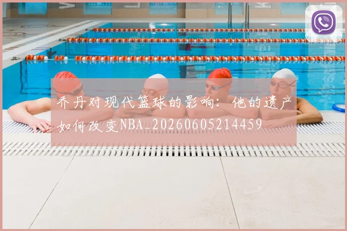 乔丹对现代篮球的影响：他的遗产如何改变NBA_20260605214459
