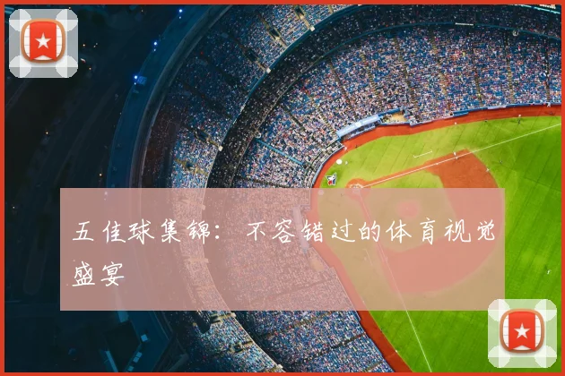 五佳球集锦:不容错过的体育视觉盛宴