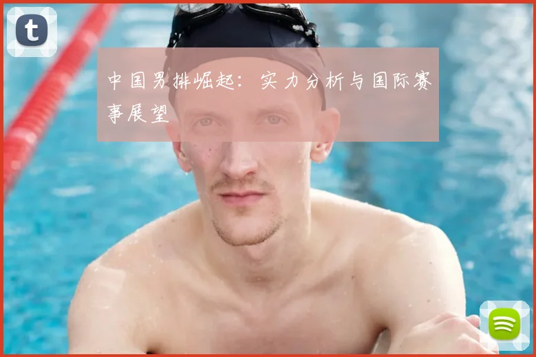 中国男排崛起：实力分析与国际赛事展望