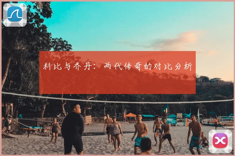 科比与乔丹：两代传奇的对比分析