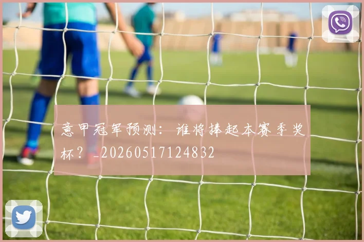 意甲冠军预测：谁将捧起本赛季奖杯？_20260517124832