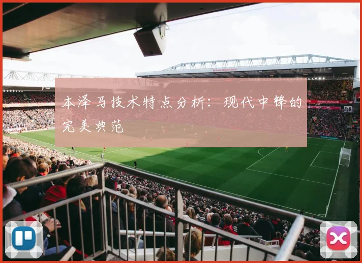 本泽马技术特点分析：现代中锋的完美典范