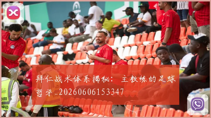 拜仁战术体系揭秘:主教练的足球哲学_20260606153347