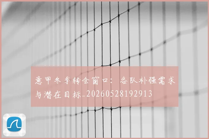 意甲冬季转会窗口:各队补强需求与潜在目标_20260528192913