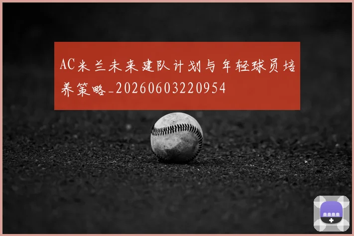 AC米兰未来建队计划与年轻球员培养策略_20260603220954
