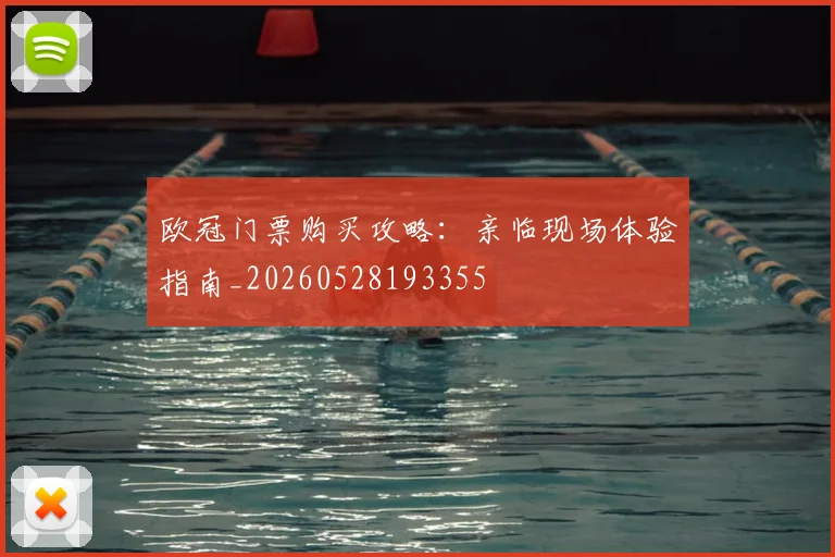 欧冠门票购买攻略：亲临现场体验指南_20260528193355