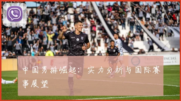 中国男排崛起:实力分析与国际赛事展望