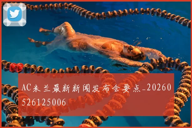 AC米兰最新新闻发布会要点_20260526125006