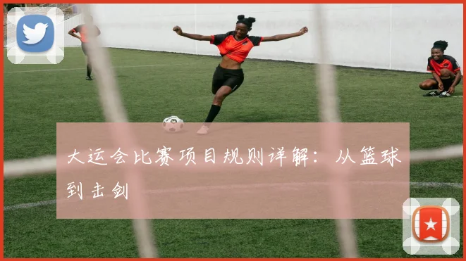 大运会比赛项目规则详解：从篮球到击剑