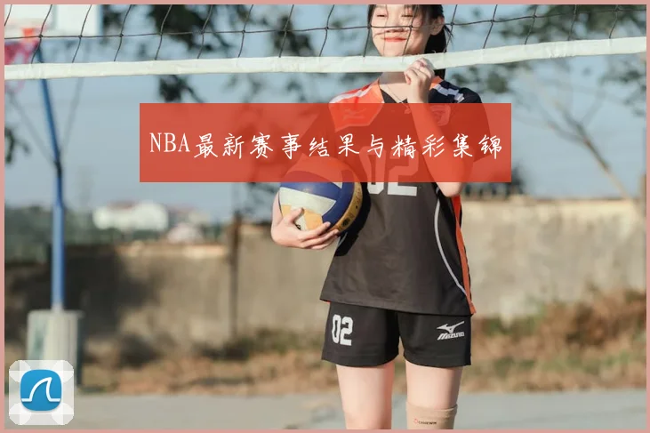 NBA最新赛事结果与精彩集锦