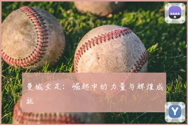 曼城女足：崛起中的力量与辉煌成就