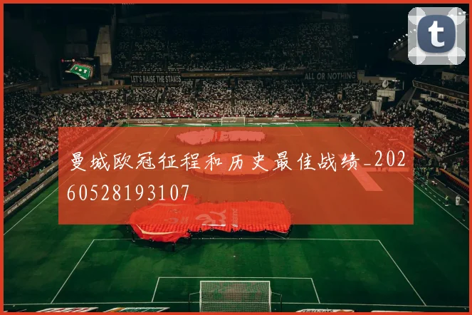 曼城欧冠征程和历史最佳战绩_20260528193107