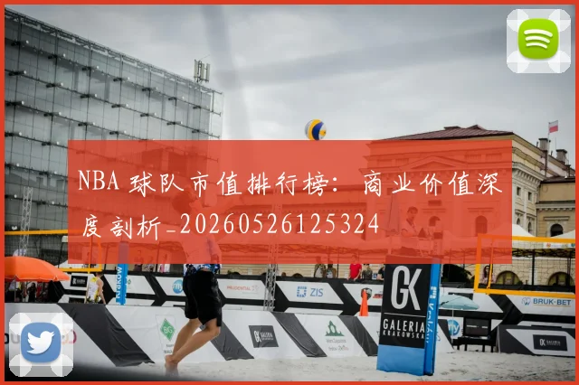 NBA 球队市值排行榜:商业价值深度剖析_20260526125324