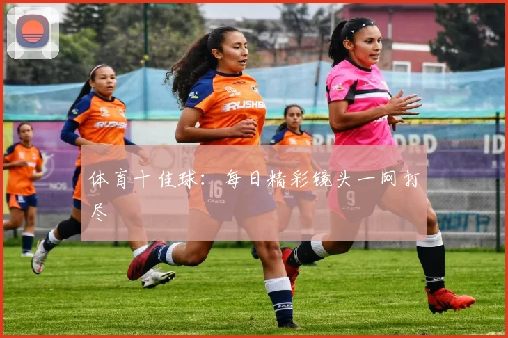 体育十佳球:每日精彩镜头一网打尽