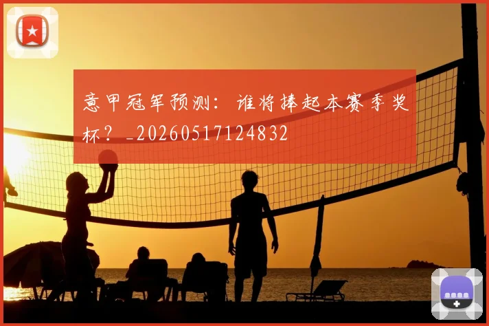 意甲冠军预测:谁将捧起本赛季奖杯?_20260517124832