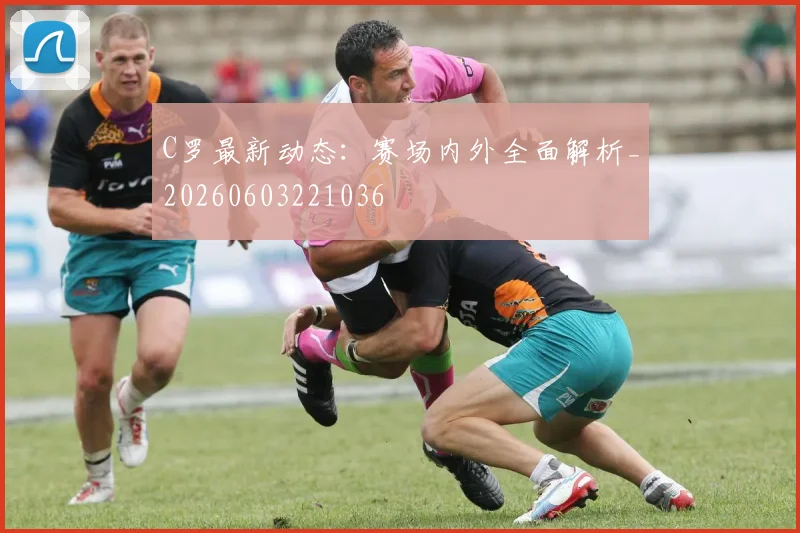 C罗最新动态：赛场内外全面解析_20260603221036