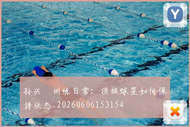 孙兴慜训练日常：顶级球星如何保持状态_20260606153154
