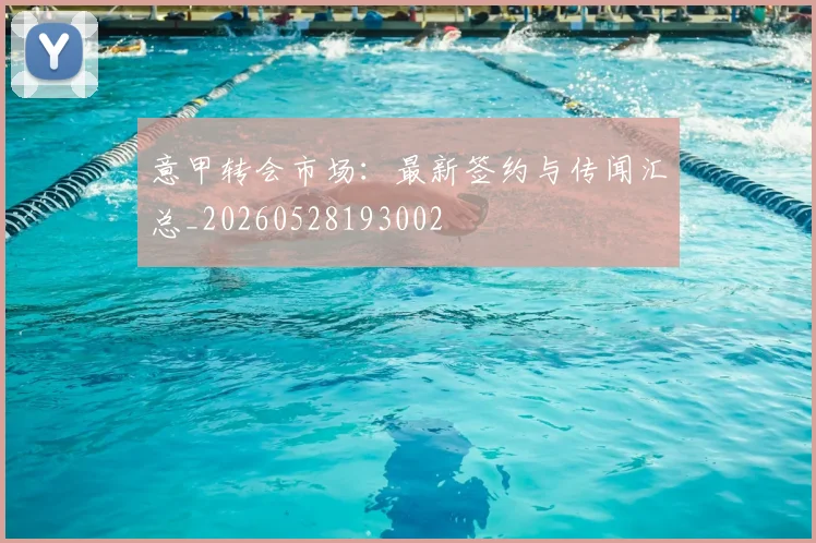 意甲转会市场：最新签约与传闻汇总_20260528193002